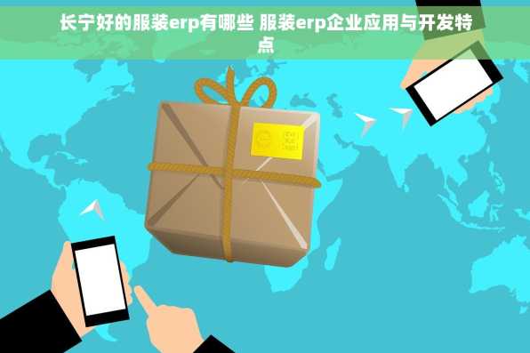 长宁好的服装erp有哪些 服装erp企业应用与开发特点