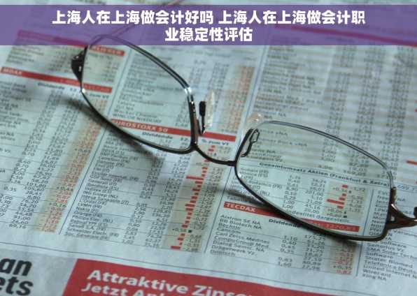 上海人在上海做会计好吗 上海人在上海做会计职业稳定性评估