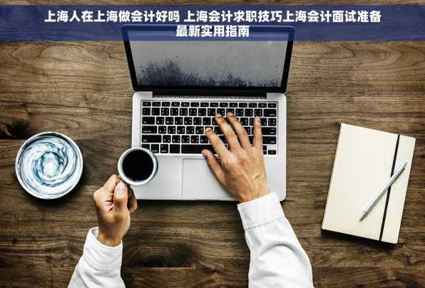 上海人在上海做会计好吗 上海会计求职技巧上海会计面试准备最新实用指南