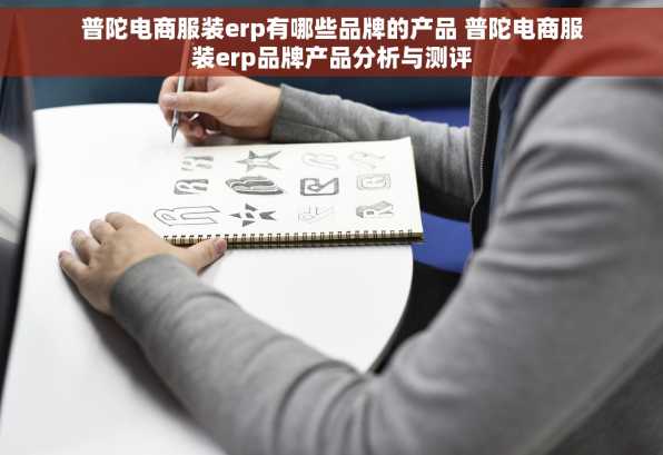普陀电商服装erp有哪些品牌的产品 普陀电商服装erp品牌产品分析与测评