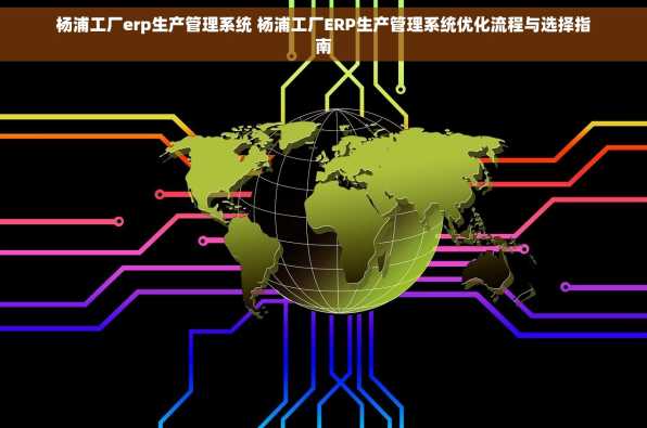 杨浦工厂erp生产管理系统 杨浦工厂ERP生产管理系统优化流程与选择指南