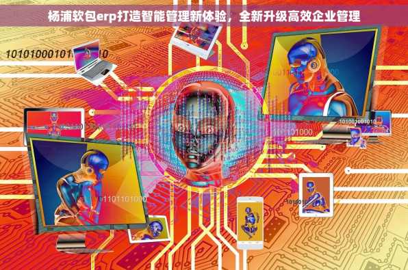 杨浦软包erp打造智能管理新体验，全新升级高效企业管理