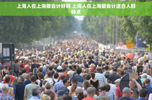 上海人在上海做会计好吗 上海人在上海做会计适合人群特点