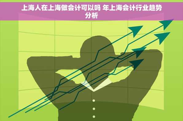上海人在上海做会计可以吗 年上海会计行业趋势分析
