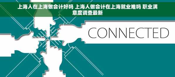 上海人在上海做会计好吗 上海人做会计在上海就业难吗 职业满意度调查最新