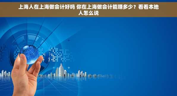 上海人在上海做会计好吗 你在上海做会计能赚多少？看看本地人怎么说