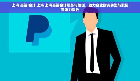 上海 高端 会计 上海 上海高端会计服务与培训，助力企业财务转型与职场竞争力提升
