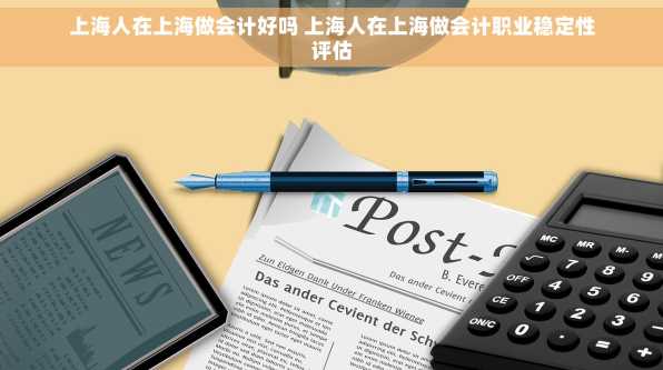 上海人在上海做会计好吗 上海人在上海做会计职业稳定性评估