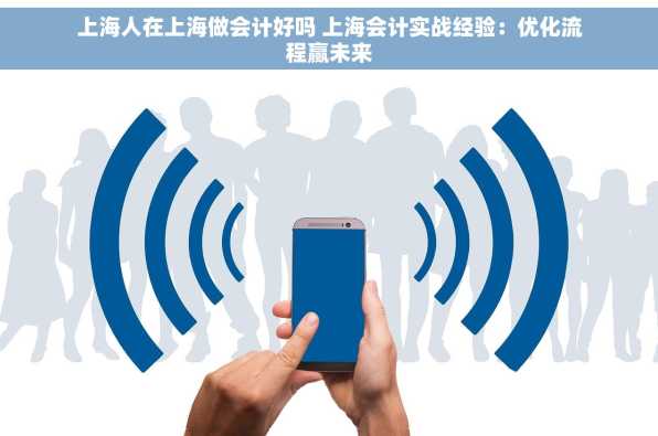 上海人在上海做会计好吗 上海会计实战经验：优化流程赢未来