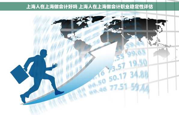 上海人在上海做会计好吗 上海人在上海做会计职业稳定性评估