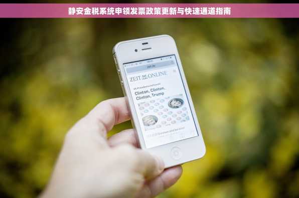 静安金税系统申领发票政策更新与快速通道指南