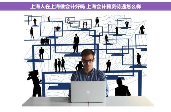 上海人在上海做会计好吗 上海会计薪资待遇怎么样