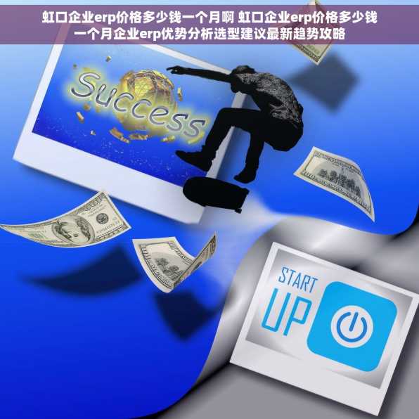虹口企业erp价格多少钱一个月啊 虹口企业erp价格多少钱一个月企业erp优势分析选型建议最新趋势攻略