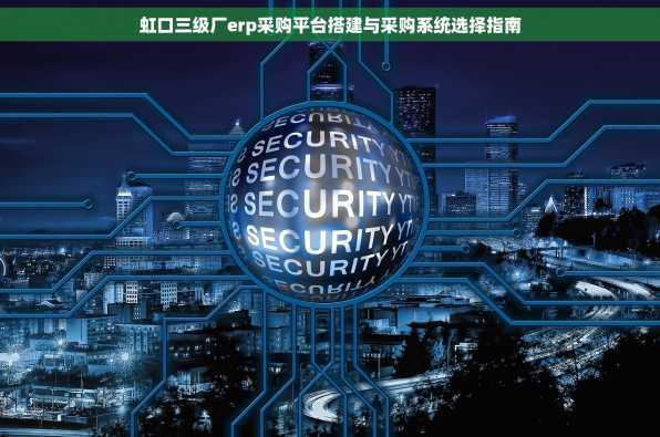 虹口三级厂erp采购平台搭建与采购系统选择指南