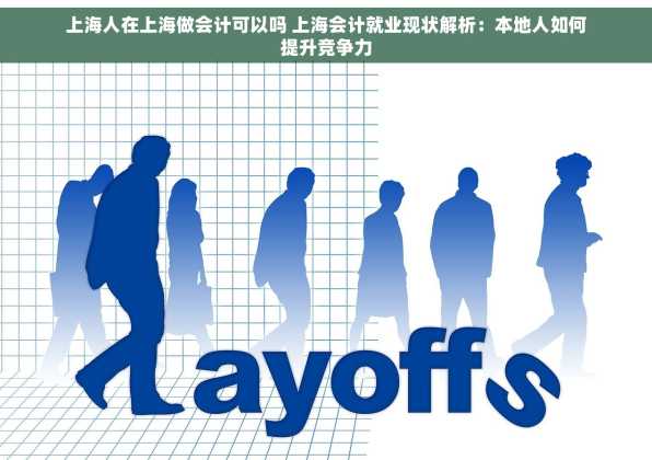 上海人在上海做会计可以吗 上海会计就业现状解析：本地人如何提升竞争力