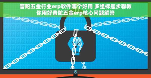 普陀五金行业erp软件哪个好用 多组标题步骤教你用好普陀五金erp核心问题解答