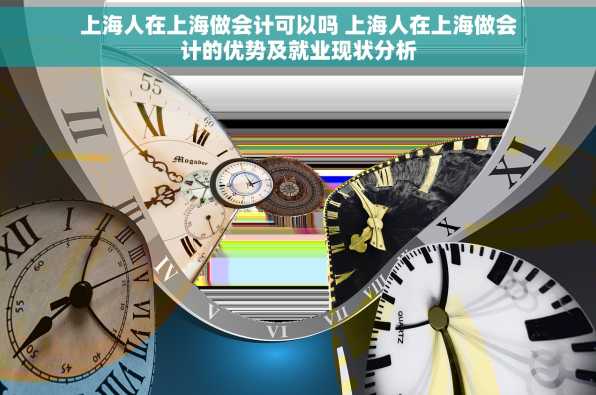 上海人在上海做会计可以吗 上海人在上海做会计的优势及就业现状分析