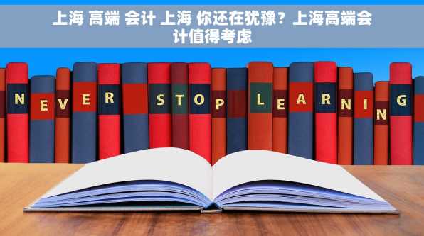上海 高端 会计 上海 你还在犹豫？上海高端会计值得考虑