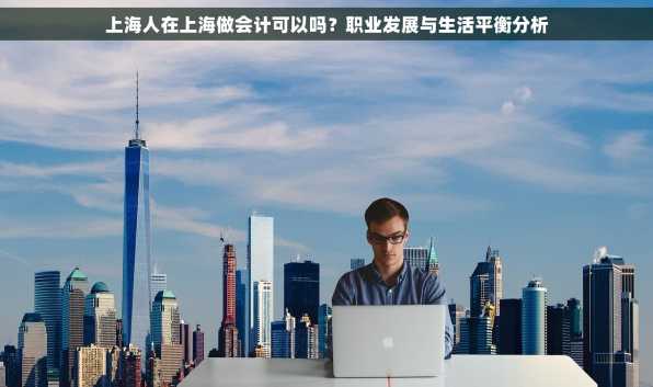 上海人在上海做会计可以吗？职业发展与生活平衡分析