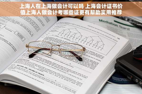 上海人在上海做会计可以吗 上海会计证书价值上海人做会计考哪些证更有帮助实用推荐