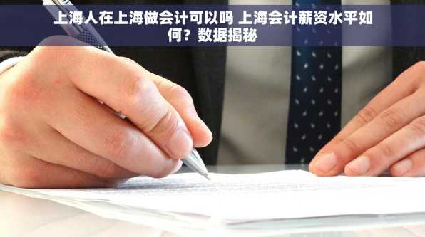 上海人在上海做会计可以吗 上海会计薪资水平如何？数据揭秘
