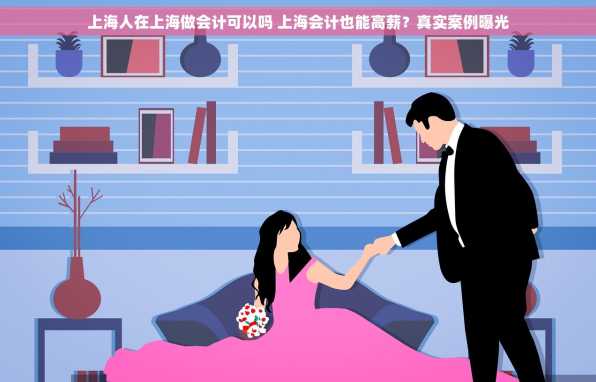 上海人在上海做会计可以吗 上海会计也能高薪？真实案例曝光