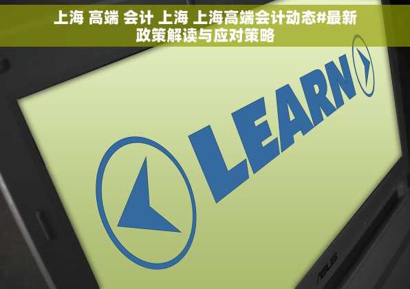 上海 高端 会计 上海 上海高端会计动态#最新政策解读与应对策略