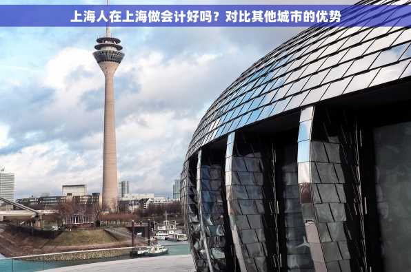上海人在上海做会计好吗？对比其他城市的优势
