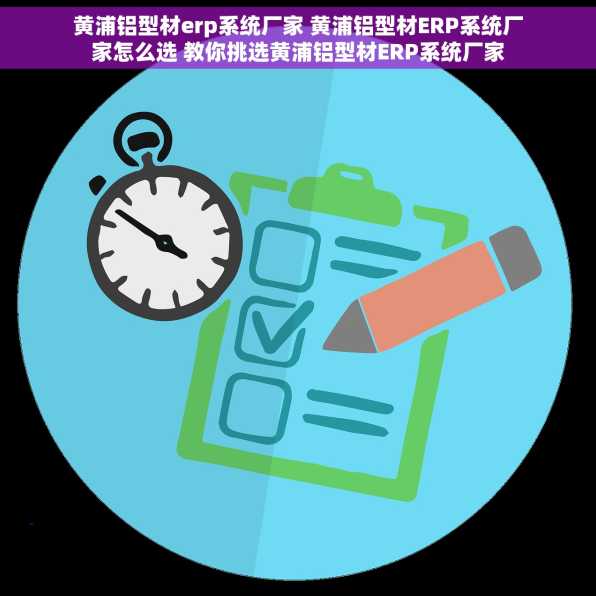 黄浦铝型材erp系统厂家 黄浦铝型材ERP系统厂家怎么选 教你挑选黄浦铝型材ERP系统厂家