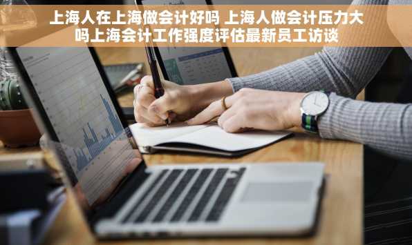 上海人在上海做会计好吗 上海人做会计压力大吗上海会计工作强度评估最新员工访谈
