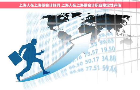 上海人在上海做会计好吗 上海人在上海做会计职业稳定性评估