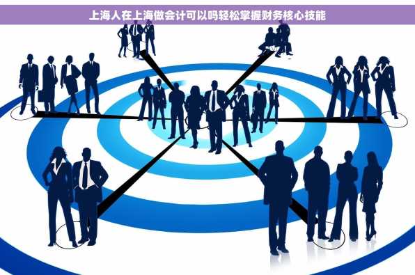 上海人在上海做会计可以吗轻松掌握财务核心技能