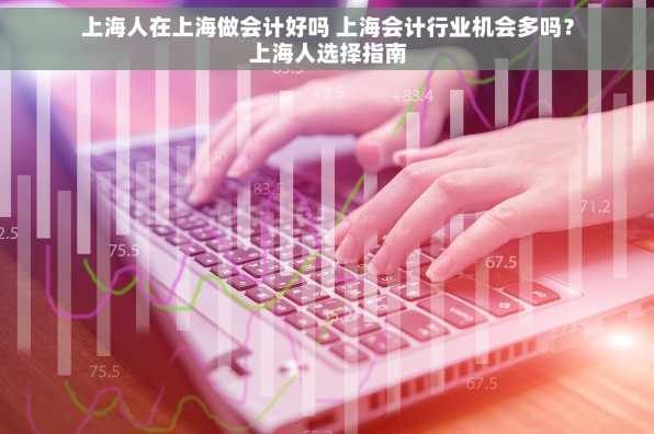 上海人在上海做会计好吗 上海会计行业机会多吗？上海人选择指南