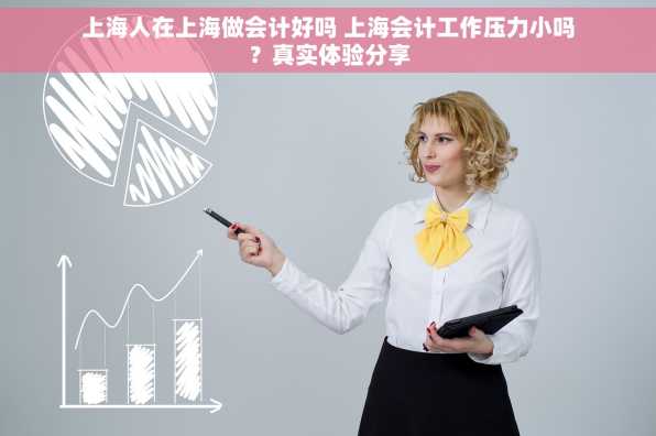 上海人在上海做会计好吗 上海会计工作压力小吗？真实体验分享