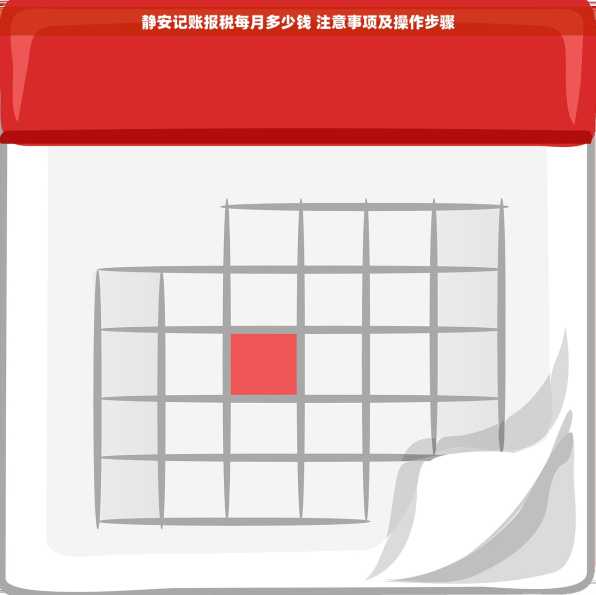静安记账报税每月多少钱 注意事项及操作步骤