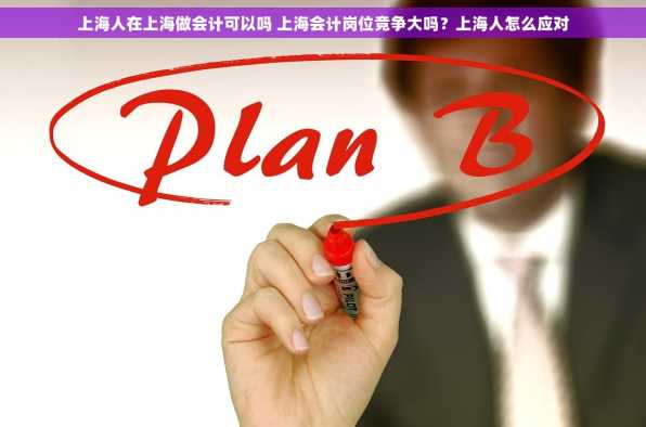 上海人在上海做会计可以吗 上海会计岗位竞争大吗？上海人怎么应对