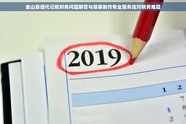 金山靠谱代记账财务问题解答与报表制作专业服务应对税务难题