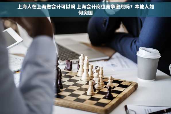 上海人在上海做会计可以吗 上海会计岗位竞争激烈吗？本地人如何突围