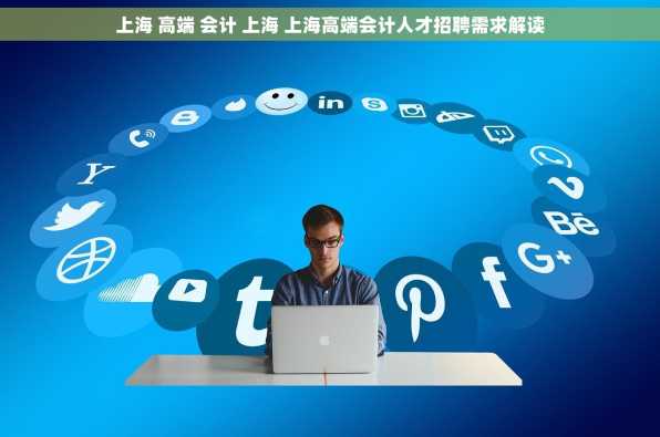 上海 高端 会计 上海 上海高端会计人才招聘需求解读