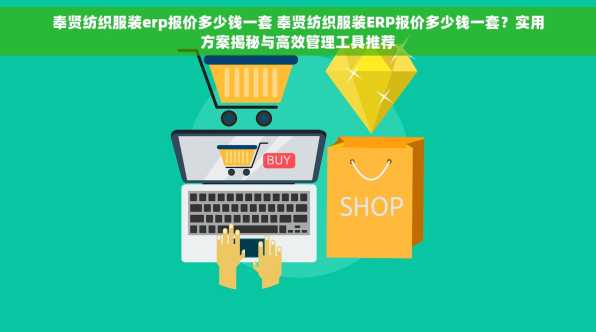 奉贤纺织服装erp报价多少钱一套 奉贤纺织服装ERP报价多少钱一套？实用方案揭秘与高效管理工具推荐