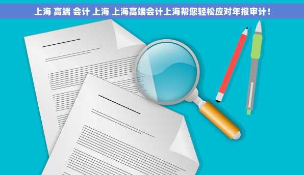 上海 高端 会计 上海 上海高端会计上海帮您轻松应对年报审计！