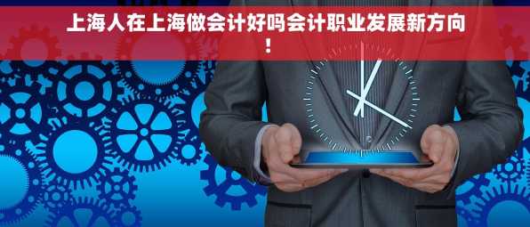 上海人在上海做会计好吗会计职业发展新方向！