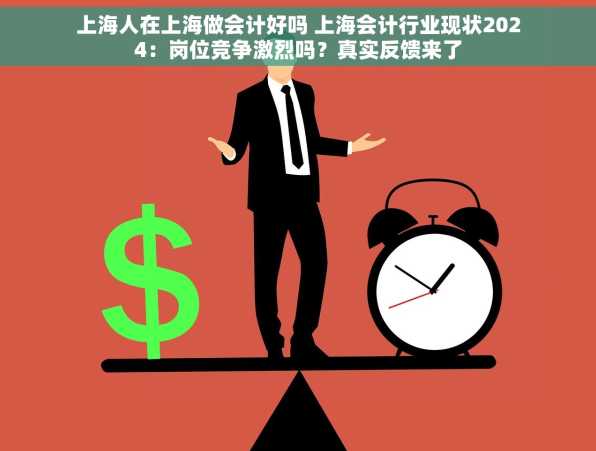 上海人在上海做会计好吗 上海会计行业现状2024：岗位竞争激烈吗？真实反馈来了