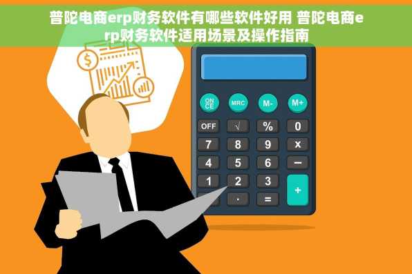 普陀电商erp财务软件有哪些软件好用 普陀电商erp财务软件适用场景及操作指南