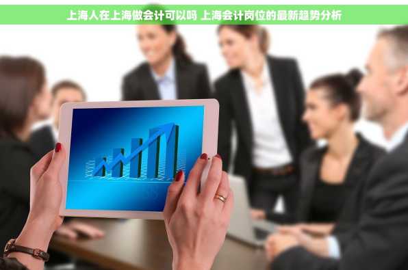 上海人在上海做会计可以吗 上海会计岗位的最新趋势分析