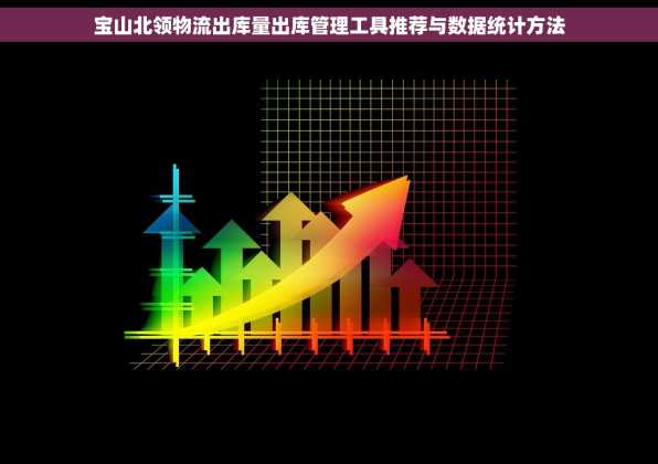 宝山北领物流出库量出库管理工具推荐与数据统计方法