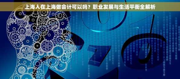 上海人在上海做会计可以吗？职业发展与生活平衡全解析