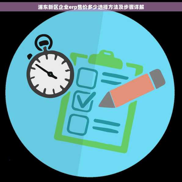 浦东新区企业erp售价多少选择方法及步骤详解