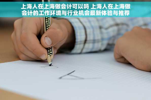 上海人在上海做会计可以吗 上海人在上海做会计的工作环境与行业机会最新体验与推荐