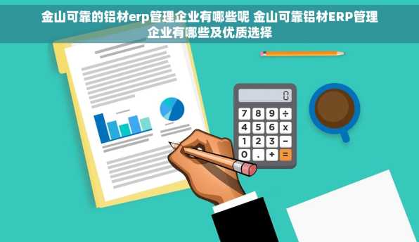 金山可靠的铝材erp管理企业有哪些呢 金山可靠铝材ERP管理企业有哪些及优质选择